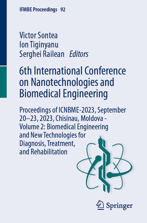 Book cover of 6th International Conference on Nanotechnologies and Biomedical Engineering: Proceedings of ICNBME-2023, September 20–23, 2023, Chisinau, Moldova - Volume 2: Biomedical Engineering and New Technologies for Diagnosis, Treatment, and Rehabilitation (1st ed. 2024) (IFMBE Proceedings #92)