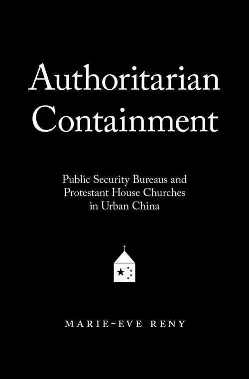 Book cover of Authoritarian Containment: Public Security Bureaus and Protestant House Churches in Urban China