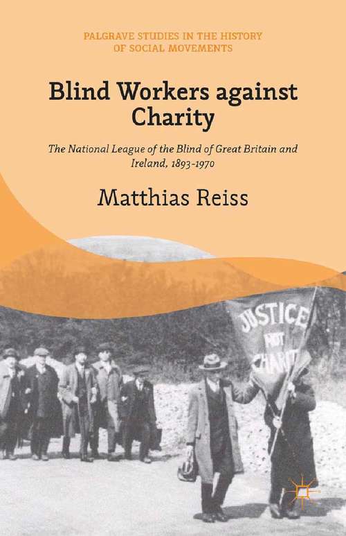 Book cover of Blind Workers against Charity: The National League of the Blind of Great Britain and Ireland, 1893-1970 (2015) (Palgrave Studies in the History of Social Movements)