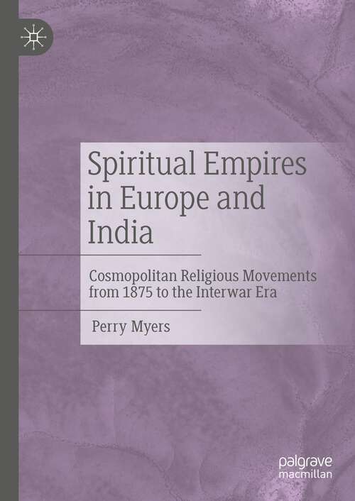 Book cover of Spiritual Empires in Europe and India: Cosmopolitan Religious Movements from 1875 to the Interwar Era (1st ed. 2021)