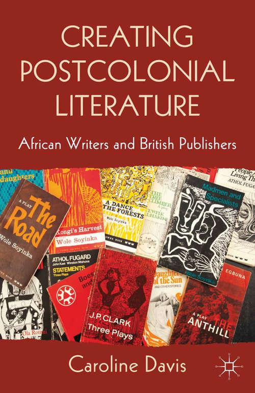 Book cover of Creating Postcolonial Literature: African Writers and British Publishers (2013)