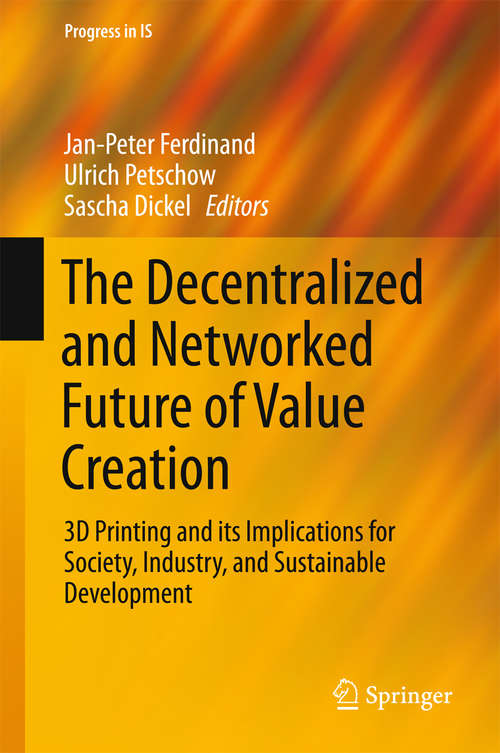 Book cover of The Decentralized and Networked Future of Value Creation: 3D Printing and its Implications for Society, Industry, and Sustainable Development (1st ed. 2016) (Progress in IS)
