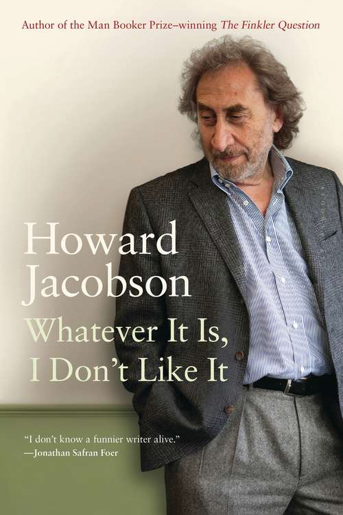 Book cover of Whatever It Is, I Don't Like It: The Best of Howard Jacobson