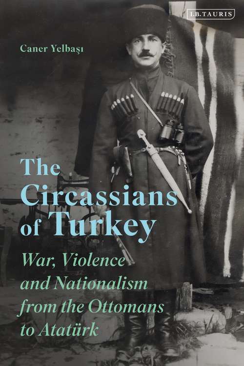 Book cover of The Circassians of Turkey: War, Violence and Nationalism from the Ottomans to Atatürk