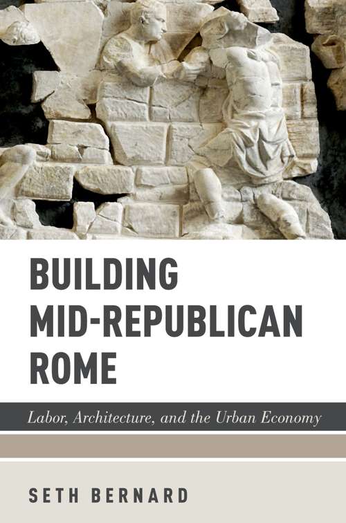 Book cover of Building Mid-Republican Rome: Labor, Architecture, and the Urban Economy