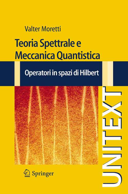 Book cover of Teoria Spettrale e Meccanica Quantistica: Operatori in Spazi di Hilbert (2010) (UNITEXT)
