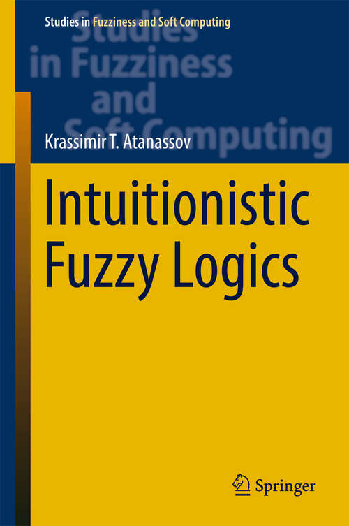 Book cover of Intuitionistic Fuzzy Logics: Proceedings Of: Eusflat- 2017 - The 10th Conference Of The European Society For Fuzzy Logic And Technology, September 11-15, 2017, Warsaw, Poland Iwifsgn'2017 - The Sixteenth International Workshop On Intuitionistic Fuzzy Sets And Generalized Nets, September 13-15, 2017, Warsaw, Poland Volume 3 (Studies in Fuzziness and Soft Computing #351)