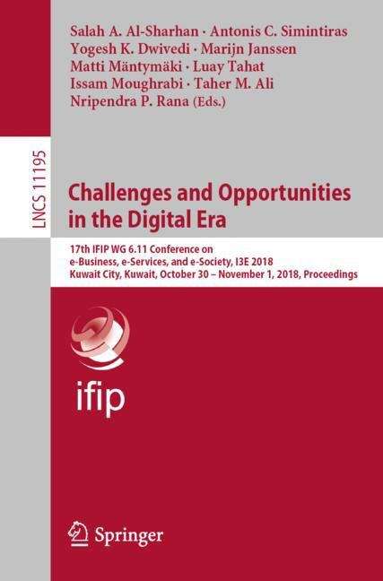 Book cover of Challenges And Opportunities In The Digital Era: 17th Ifip Wg 6. 11 Conference On E-business, E-services, And E-society, I3e 2018, Kuwait City, Kuwait, October 30 - November 1, 2018, Proceedings (Lecture Notes in Computer Science #11195)