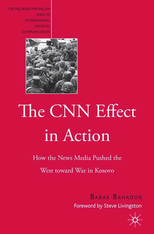 Book cover of The CNN Effect in Action: How the News Media Pushed the West toward War in Kosovo (2007) (The Palgrave Macmillan Series in International Political Communication)