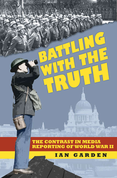 Book cover of Battling With the Truth: The Contrast in the Media Reporting of World War II