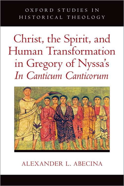 Book cover of Christ, the Spirit, and Human Transformation in Gregory of Nyssa's In Canticum Canticorum (Oxford Studies in Historical Theology)