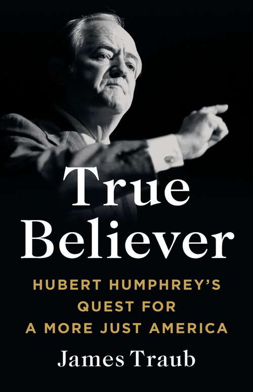 Book cover of True Believer: Hubert Humphrey's Quest for a More Just America