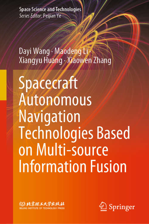 Book cover of Spacecraft Autonomous Navigation Technologies Based on Multi-source Information Fusion (1st ed. 2021) (Space Science and Technologies)