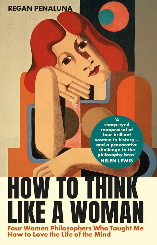 Book cover of How to Think Like a Woman: Four Women Philosophers Who Taught Me How to Love the Life of the Mind (Main)