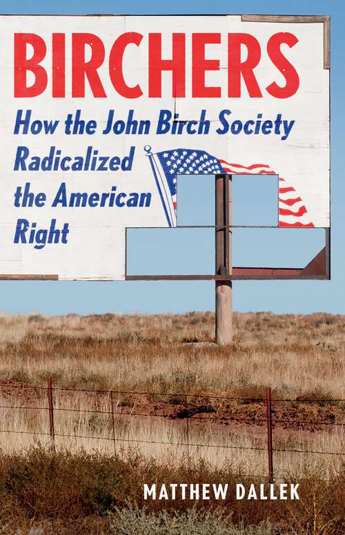 Book cover of Birchers: How the John Birch Society Radicalized the American Right