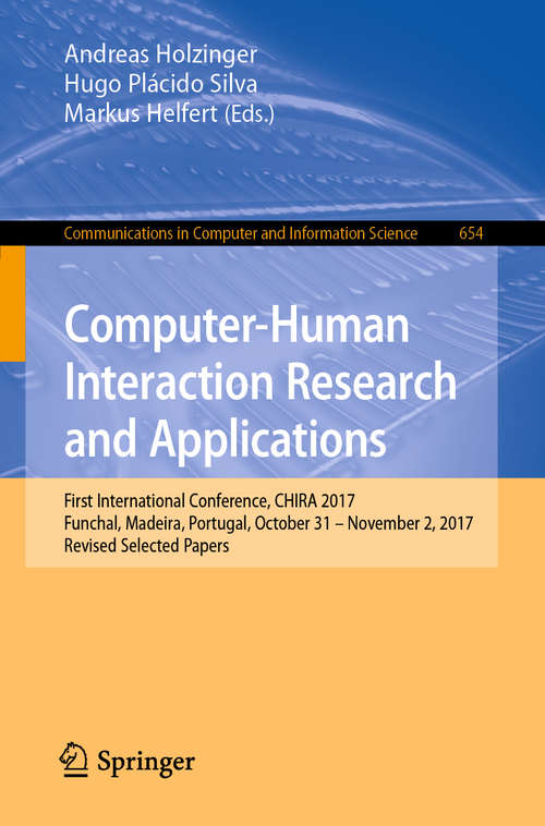 Book cover of Computer-Human Interaction Research and Applications: First International Conference, CHIRA 2017, Funchal, Madeira, Portugal, October 31 – November 2, 2017, Revised Selected Papers (1st ed. 2019) (Communications in Computer and Information Science #654)