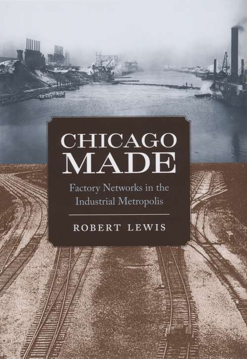 Book cover of Chicago Made: Factory Networks in the Industrial Metropolis (Historical Studies of Urban America)