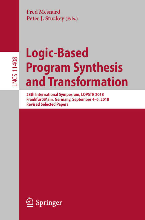 Book cover of Logic-Based Program Synthesis and Transformation: 28th International Symposium, LOPSTR 2018, Frankfurt/Main, Germany, September 4-6, 2018, Revised Selected Papers (1st ed. 2019) (Lecture Notes in Computer Science #11408)