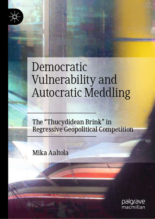 Book cover of Democratic Vulnerability and Autocratic Meddling: The "Thucydidean Brink" in Regressive Geopolitical Competition (1st ed. 2021)