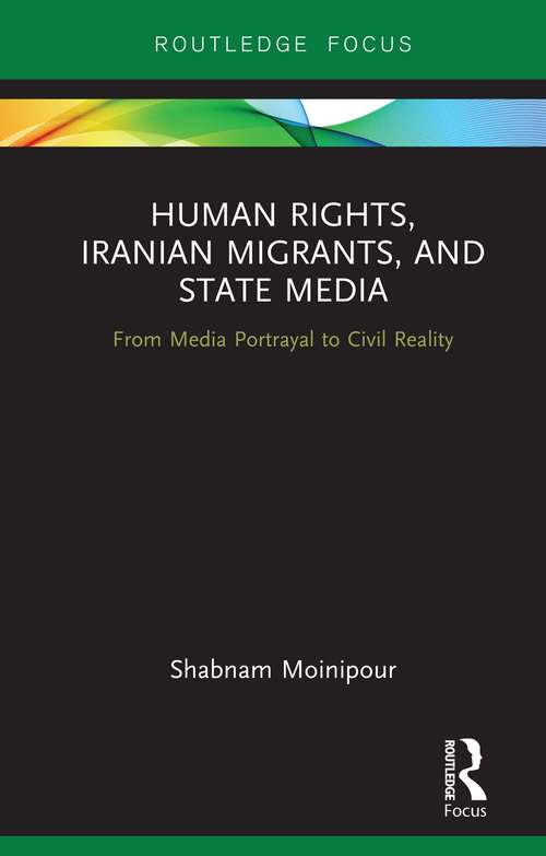 Book cover of Human Rights, Iranian Migrants, and State Media: From Media Portrayal to Civil Reality (Routledge Studies in Media, Communication, and Politics)