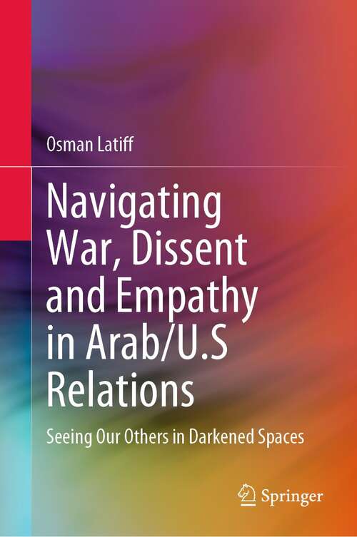 Book cover of Navigating War, Dissent and Empathy in Arab/U.S Relations: Seeing Our Others in Darkened Spaces (1st ed. 2021)