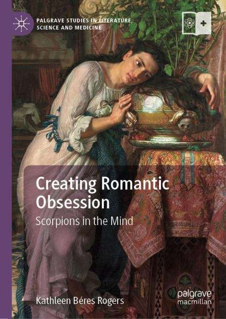 Book cover of Creating Romantic Obsession: Scorpions in the Mind (1st ed. 2019) (Palgrave Studies in Literature, Science and Medicine)