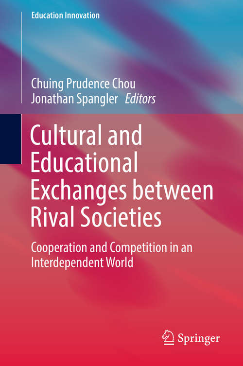 Book cover of Cultural and Educational Exchanges between Rival Societies: Cooperation and Competition in an Interdependent World (1st ed. 2018) (Education Innovation Series)