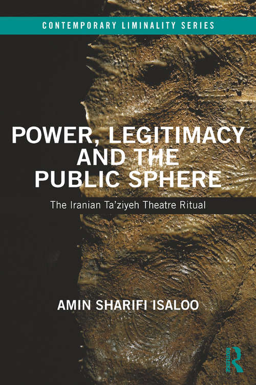 Book cover of Power, Legitimacy and the Public Sphere: The Iranian Ta’ziyeh Theatre Ritual (Contemporary Liminality)