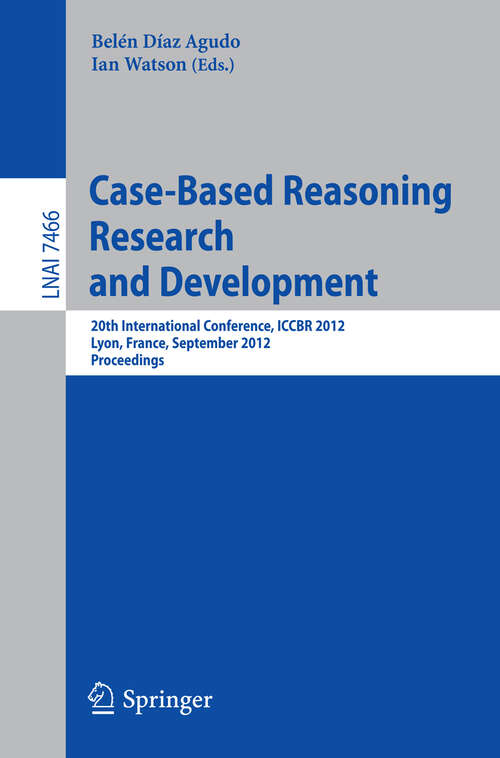 Book cover of Case-Based Reasoning Research and Development: 20th International Conference, ICCBR 2012, Lyon, France, September 3-6, 2012, Proceedings (2012) (Lecture Notes in Computer Science #7466)