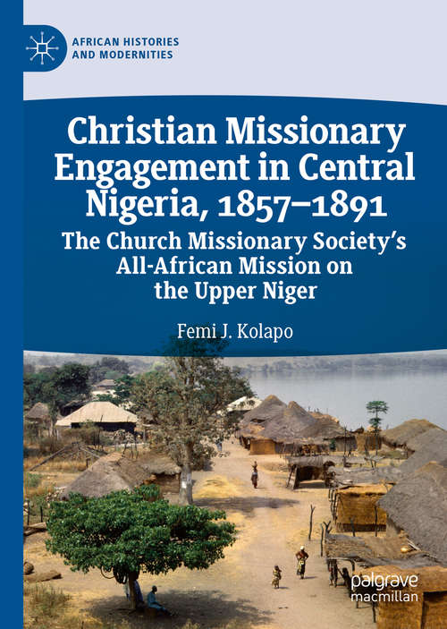 Book cover of Christian Missionary Engagement in Central Nigeria, 1857–1891: The Church Missionary Society's All-African Mission on the Upper Niger (1st ed. 2019) (African Histories and Modernities)