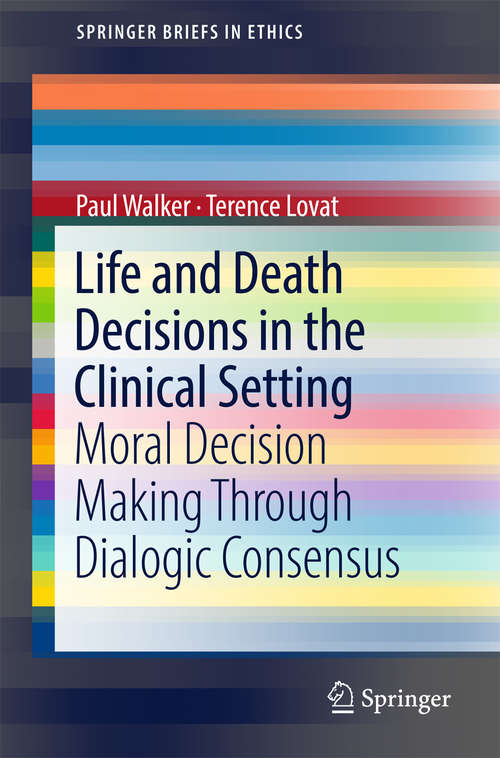Book cover of Life and Death Decisions in the Clinical Setting: Moral decision making through dialogic consensus (1st ed. 2017) (SpringerBriefs in Ethics)