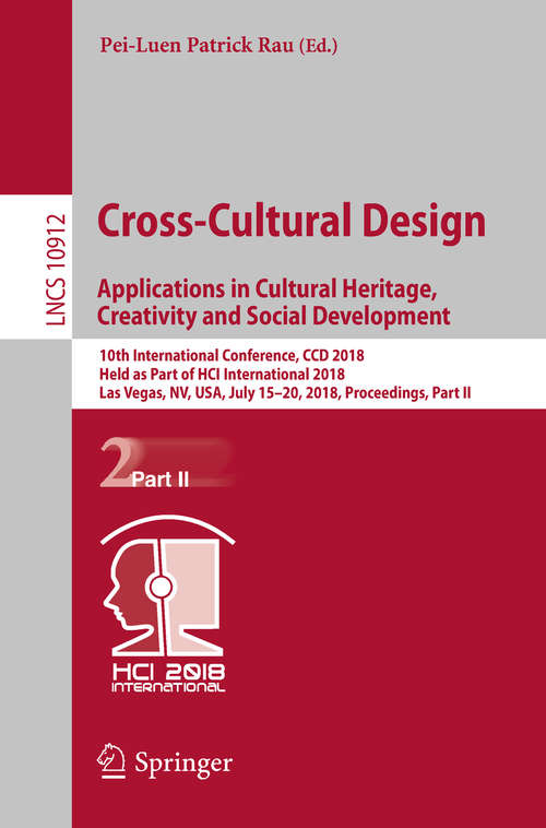 Book cover of Cross-Cultural Design. Applications in Cultural Heritage, Creativity and Social Development: 10th International Conference, CCD 2018, Held as Part of HCI International 2018, Las Vegas, NV, USA, July 15-20, 2018, Proceedings, Part II (Lecture Notes in Computer Science #10912)