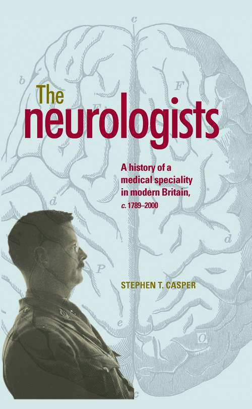 Book cover of The neurologists: A history of a medical specialty in modern Britain, c.1789–2000