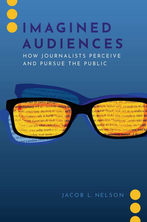 Book cover of Imagined Audiences: How Journalists Perceive and Pursue the Public (Journalism and Political Communication Unbound)