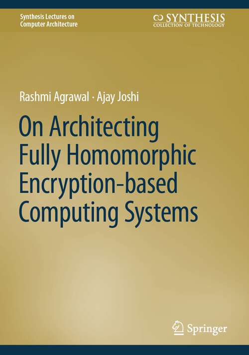 Book cover of On Architecting Fully Homomorphic Encryption-based Computing Systems (1st ed. 2023) (Synthesis Lectures on Computer Architecture)