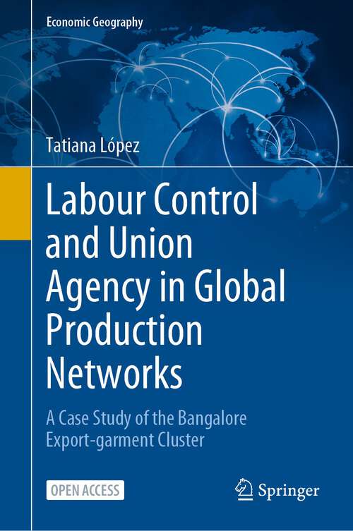 Book cover of Labour Control and Union Agency in Global Production Networks: A Case Study of the Bangalore Export-garment Cluster (1st ed. 2023) (Economic Geography)