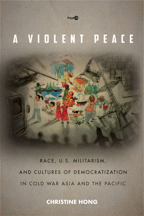 Book cover of A Violent Peace: Race, U.S. Militarism, and Cultures of Democratization in Cold War Asia and the Pacific (Post*45)