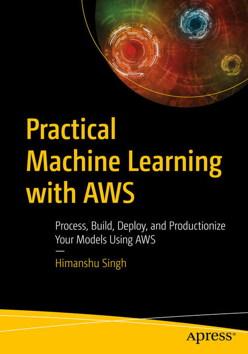 Book cover of Practical Machine Learning with AWS: Process, Build, Deploy, and Productionize Your Models Using AWS (1st ed.)