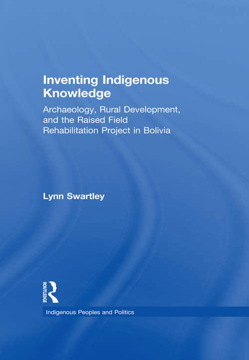 Book cover of Inventing Indigenous Knowledge: Archaeology, Rural Development and the Raised Field Rehabilitation Project in Bolivia (Indigenous Peoples and Politics)