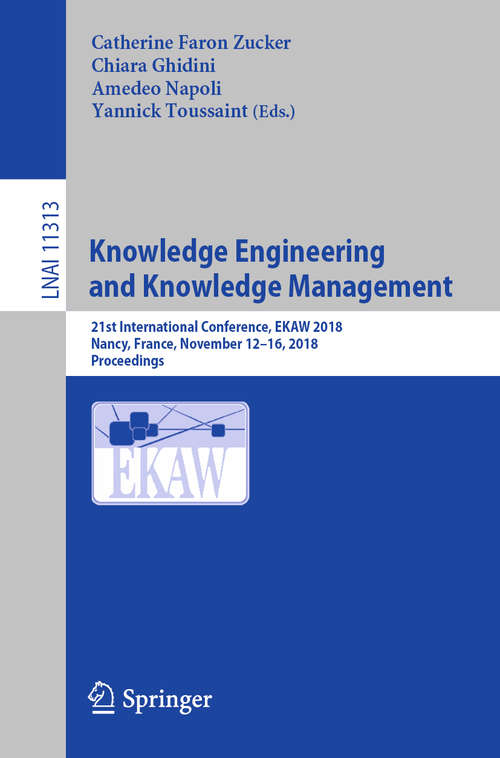 Book cover of Knowledge Engineering and Knowledge Management: 21st International Conference, EKAW 2018, Nancy, France, November 12-16, 2018, Proceedings (1st ed. 2018) (Lecture Notes in Computer Science #11313)