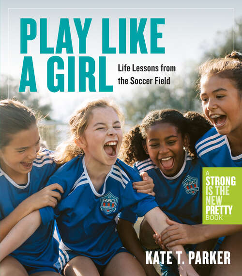 Book cover of Play Like a Girl: Life Lessons from the Soccer Field