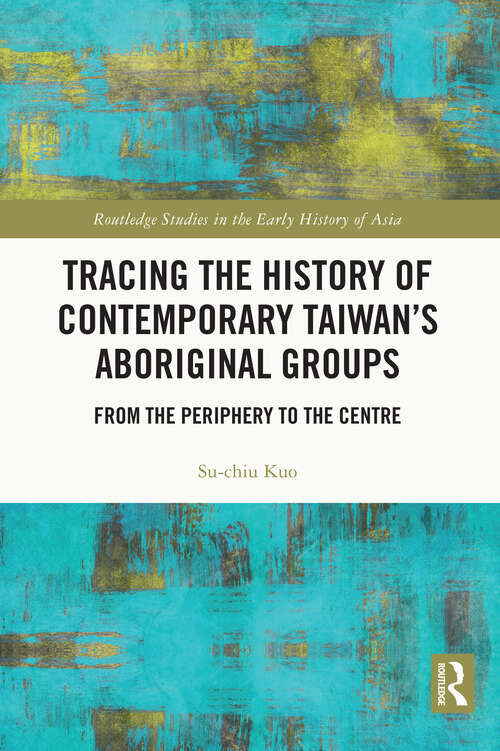 Book cover of Tracing the History of Contemporary Taiwan’s Aboriginal Groups: From the Periphery to the Centre (Routledge Studies in the Early History of Asia)