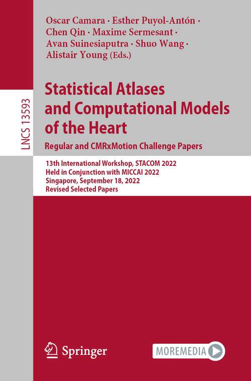 Book cover of Statistical Atlases and Computational Models of the Heart. Regular and CMRxMotion Challenge Papers: 13th International Workshop, STACOM 2022, Held in Conjunction with MICCAI 2022, Singapore, September 18, 2022, Revised Selected Papers (1st ed. 2022) (Lecture Notes in Computer Science #13593)