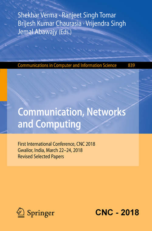Book cover of Communication, Networks and Computing: First International Conference, CNC 2018, Gwalior, India, March 22-24, 2018, Revised Selected Papers (1st ed. 2019) (Communications in Computer and Information Science #839)