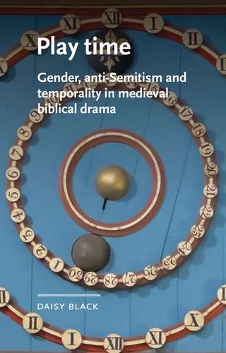 Book cover of Play time: Gender, anti-Semitism and temporality in medieval biblical drama (Manchester Medieval Literature and Culture)