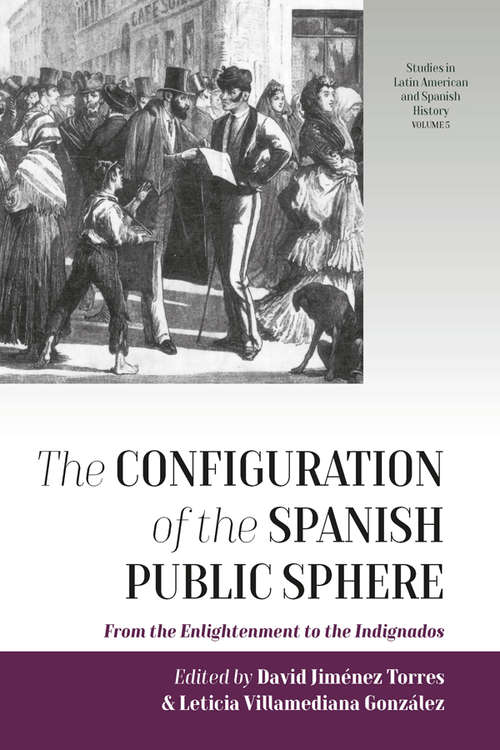 Book cover of The Configuration of the Spanish Public Sphere: From the Enlightenment to the Indignados (Studies in Latin American and Spanish History #5)