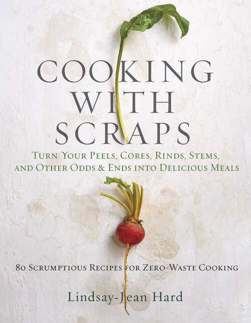 Book cover of Cooking with Scraps: Turn Your Peels, Cores, Rinds, and Stems into Delicious Meals