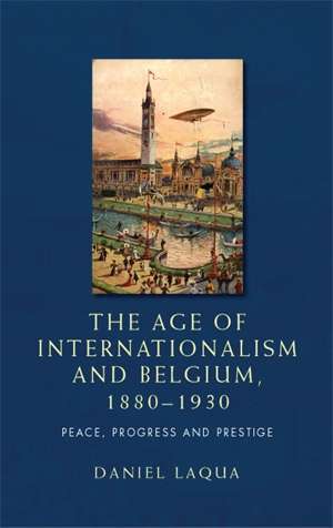 Book cover of The age of internationalism and Belgium, 1880–1930: Peace, progress and prestige