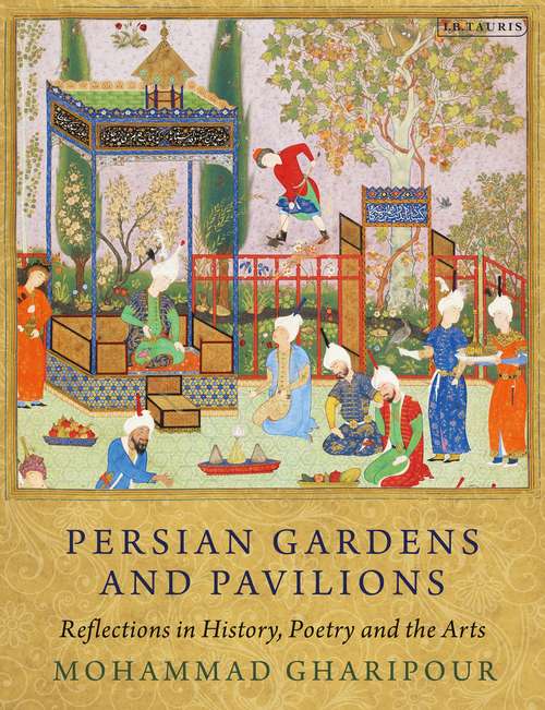Book cover of Persian Gardens and Pavilions: Reflections in History, Poetry and the Arts (International Library of Iranian Studies)
