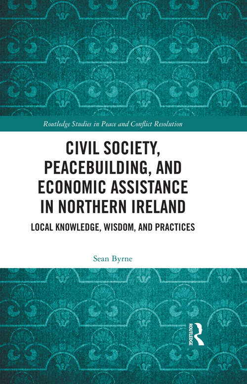 Book cover of Civil Society, Peacebuilding, and Economic Assistance in Northern Ireland: Local Knowledge, Wisdom, and Practices (Routledge Studies in Peace and Conflict Resolution)